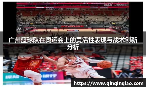 广州篮球队在奥运会上的灵活性表现与战术创新分析