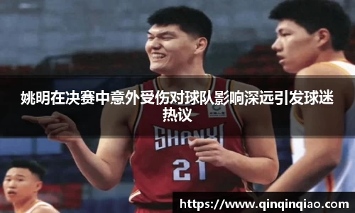 姚明在决赛中意外受伤对球队影响深远引发球迷热议
