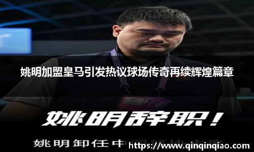 姚明加盟皇马引发热议球场传奇再续辉煌篇章