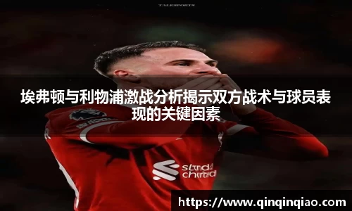 埃弗顿与利物浦激战分析揭示双方战术与球员表现的关键因素